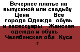 Вечернее платье на выпускной или свадьбу › Цена ­ 10 000 - Все города Одежда, обувь и аксессуары » Женская одежда и обувь   . Челябинская обл.,Куса г.